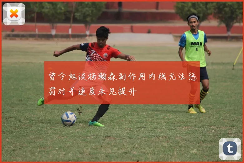 曾令旭谈杨瀚森副作用内线无法惩罚对手速度未见提升