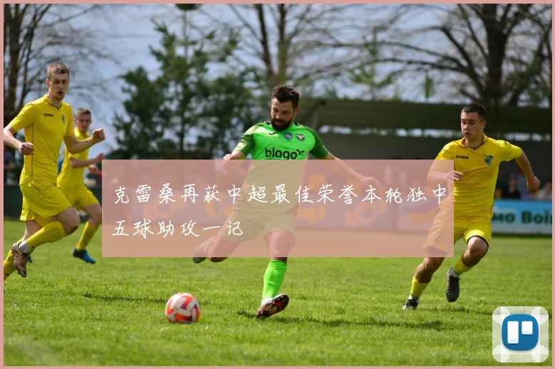 克雷桑再获中超最佳荣誉本轮独中五球助攻一记