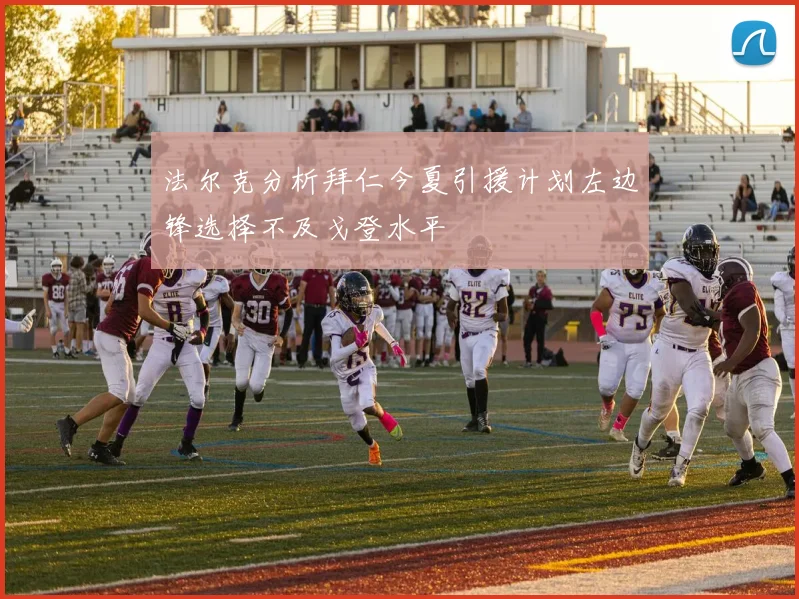 法尔克分析拜仁今夏引援计划左边锋选择不及戈登水平